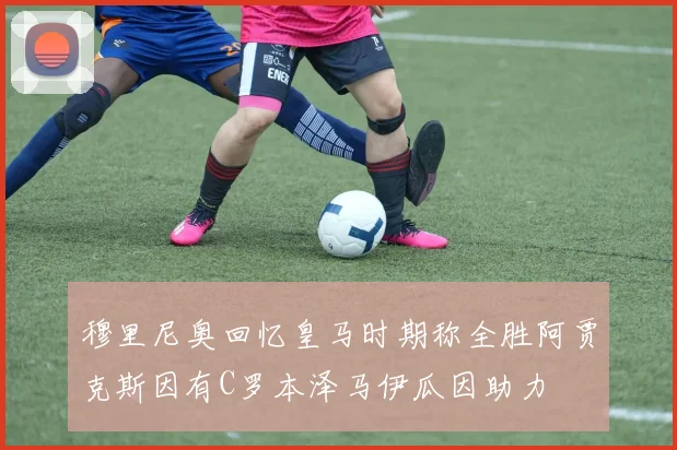 穆里尼奥回忆皇马时期称全胜阿贾克斯因有C罗本泽马伊瓜因助力