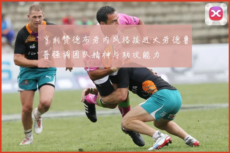亨利赞德布劳内风格接近大劳德鲁普强调团队精神与助攻能力