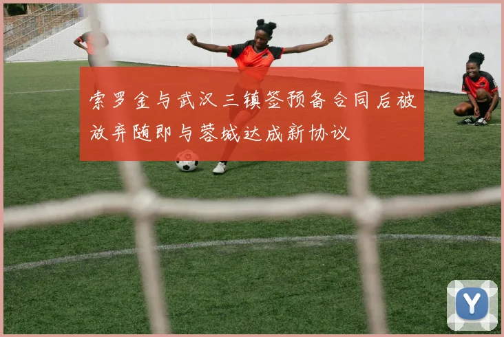 索罗金与武汉三镇签预备合同后被放弃随即与蓉城达成新协议