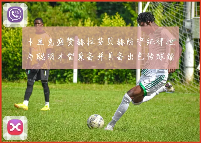 卡里克盛赞赫拉芬贝赫防守纪律性与聪明才智兼备并具备出色传球能力