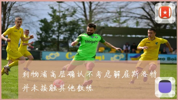 利物浦高层确认不考虑解雇斯洛特并未接触其他教练