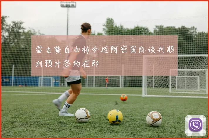 雷吉隆自由转会迈阿密国际谈判顺利预计签约在即