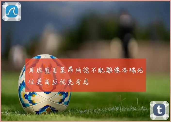 库班直言莱昂纳德不配雕像洛瑞地位更高应优先考虑