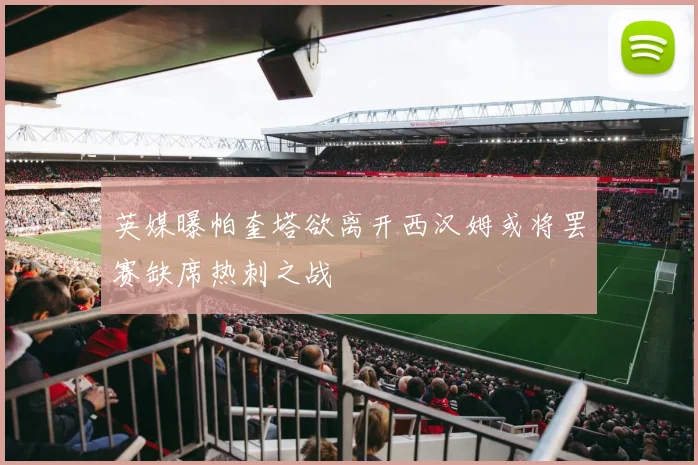 英媒曝帕奎塔欲离开西汉姆或将罢赛缺席热刺之战