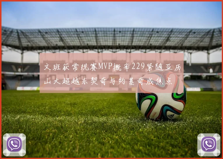 文班获常规赛MVP概率229紧随亚历山大超越东契奇与约基奇成焦点