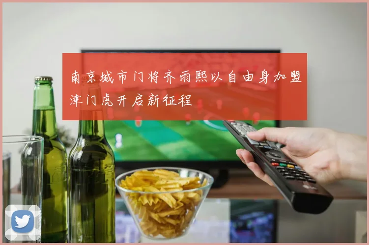 南京城市门将齐雨熙以自由身加盟津门虎开启新征程