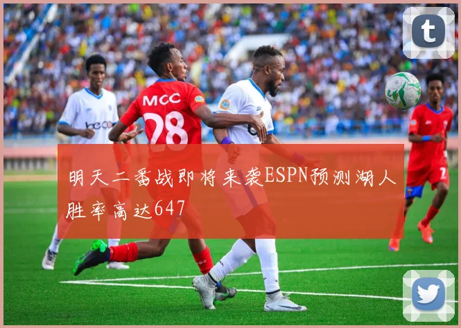 明天二番战即将来袭ESPN预测湖人胜率高达647