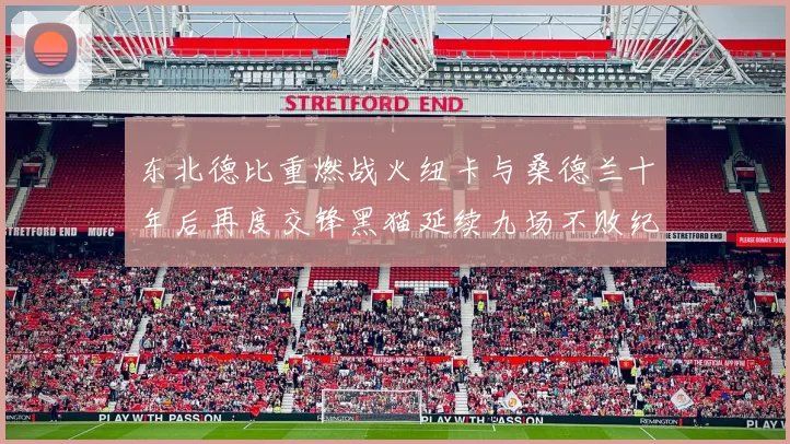 东北德比重燃战火纽卡与桑德兰十年后再度交锋黑猫延续九场不败纪录