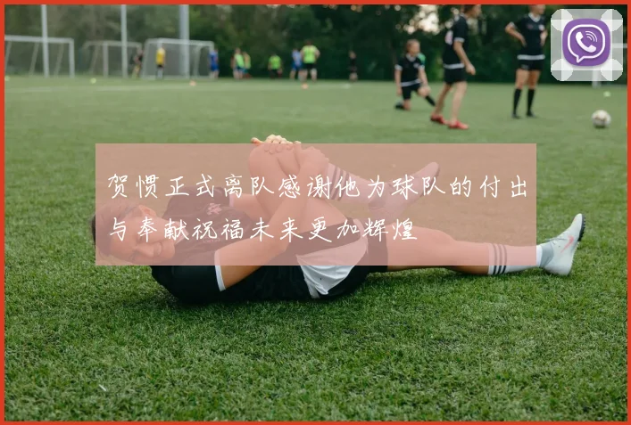 贺惯正式离队感谢他为球队的付出与奉献祝福未来更加辉煌