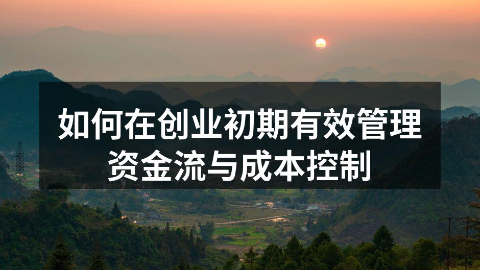 如何在创业初期有效管理资金流与成本控制